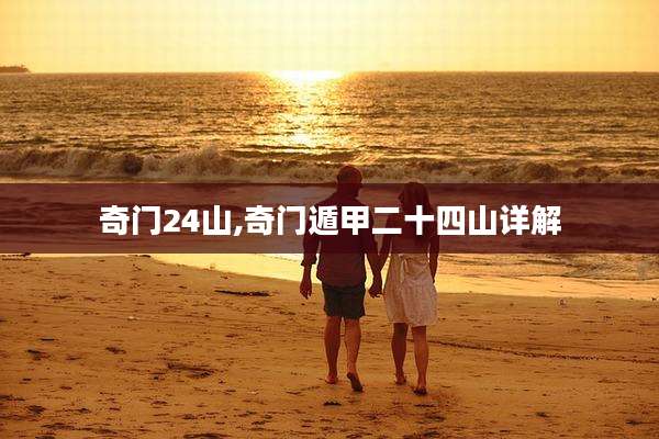 奇门24山,奇门遁甲二十四山详解