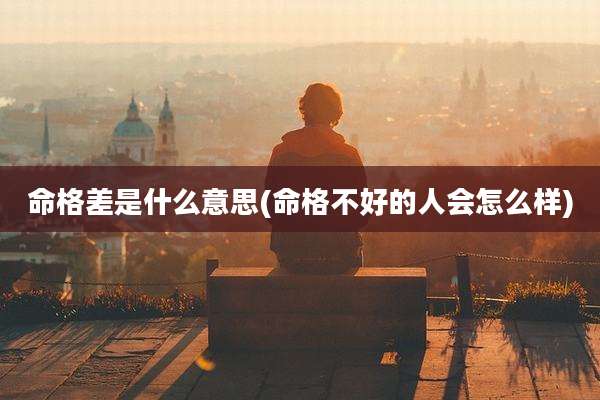 命格差是什么意思(命格不好的人会怎么样)