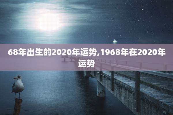 68年出生的2020年运势,1968年在2020年运势