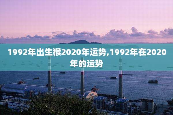 1992年出生猴2020年运势,1992年在2020年的运势