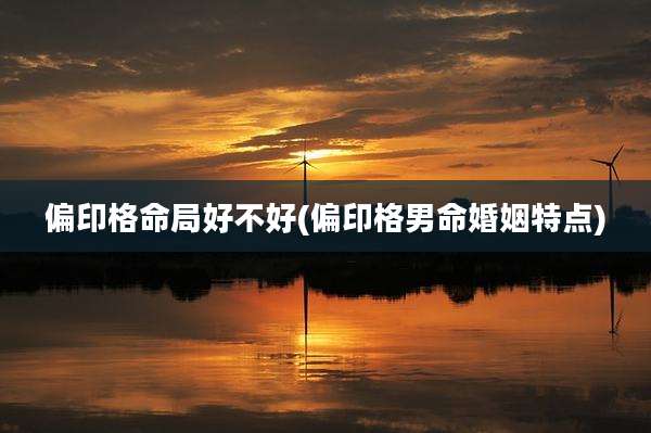 偏印格命局好不好(偏印格男命婚姻特点)