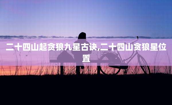 二十四山起贪狼九星古诀,二十四山贪狼星位置