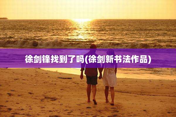 徐剑锋找到了吗(徐剑新书法作品)