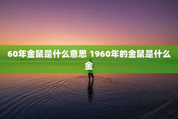 60年金鼠是什么意思 1960年的金鼠是什么金