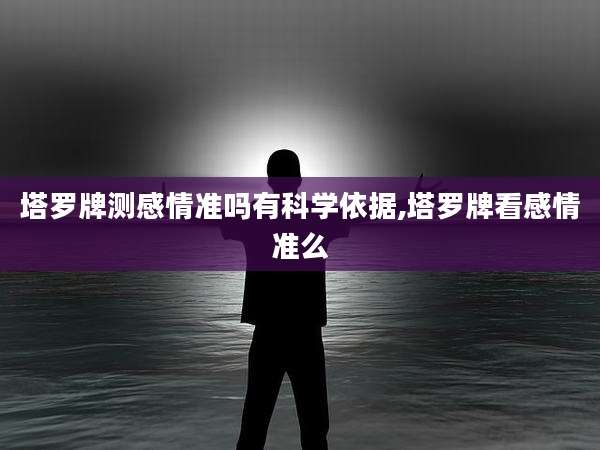 塔罗牌测感情准吗有科学依据,塔罗牌看感情准么