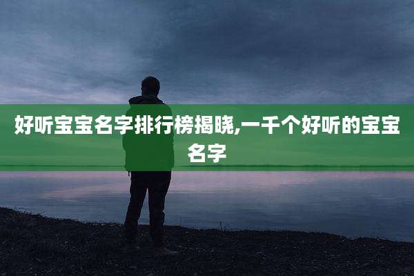 好听宝宝名字排行榜揭晓,一千个好听的宝宝名字