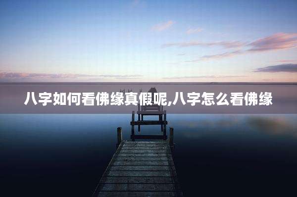 八字如何看佛缘真假呢,八字怎么看佛缘