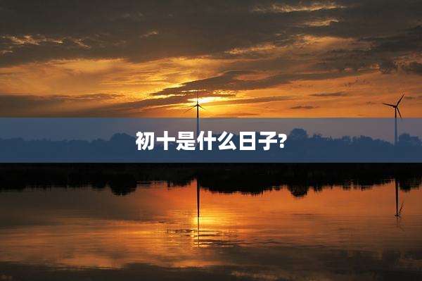 初十是什么日子?