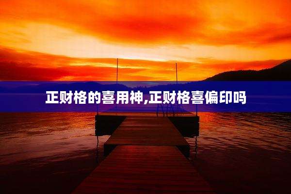 正财格的喜用神,正财格喜偏印吗