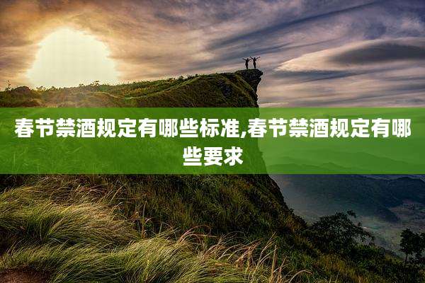 春节禁酒规定有哪些标准,春节禁酒规定有哪些要求