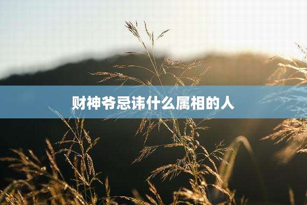 财神爷忌讳什么属相的人