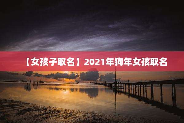 【女孩子取名】2021年狗年女孩取名
