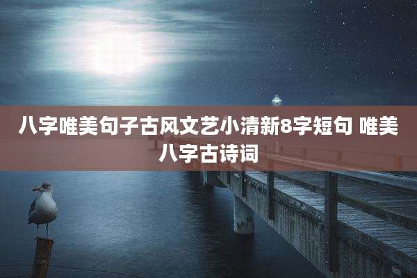 八字唯美句子古风文艺小清新8字短句 唯美八字古诗词