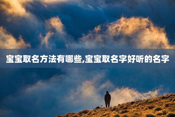 宝宝取名方法有哪些,宝宝取名字好听的名字