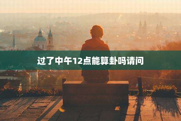 过了中午12点能算卦吗请问