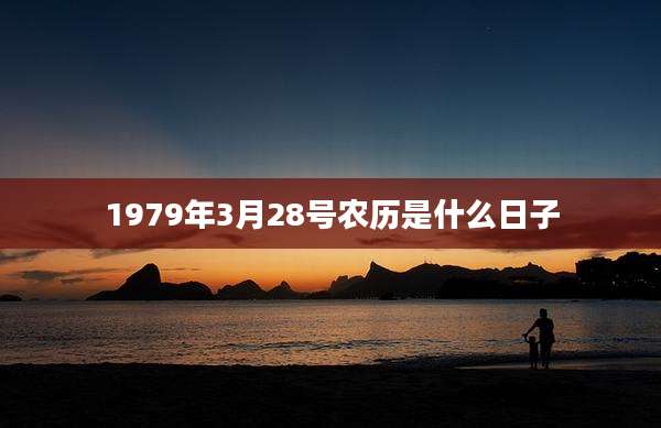 1979年3月28号农历是什么日子
