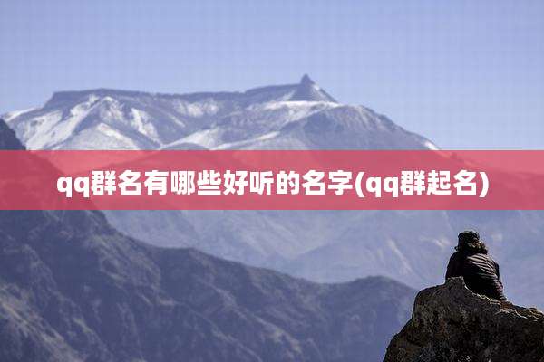 qq群名有哪些好听的名字(qq群起名)