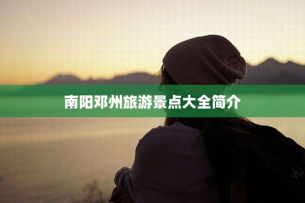 南阳邓州旅游景点大全简介