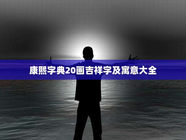 康熙字典20画吉祥字及寓意大全