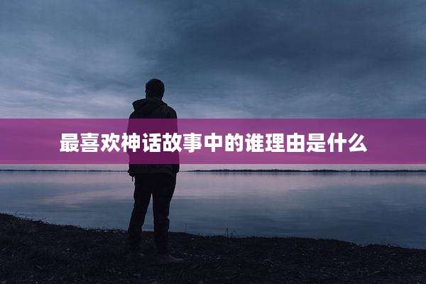 最喜欢神话故事中的谁理由是什么