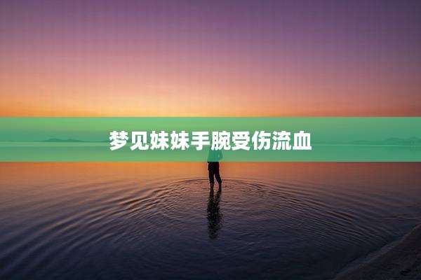 梦见妹妹手腕受伤流血