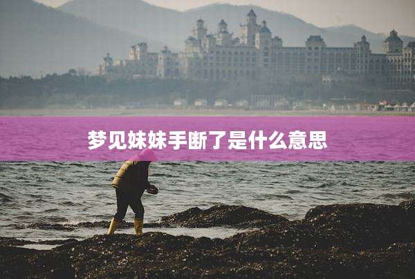 梦见妹妹手断了是什么意思