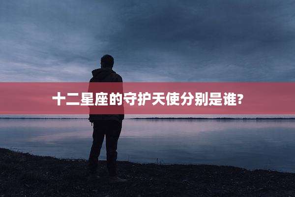 十二星座的守护天使分别是谁?