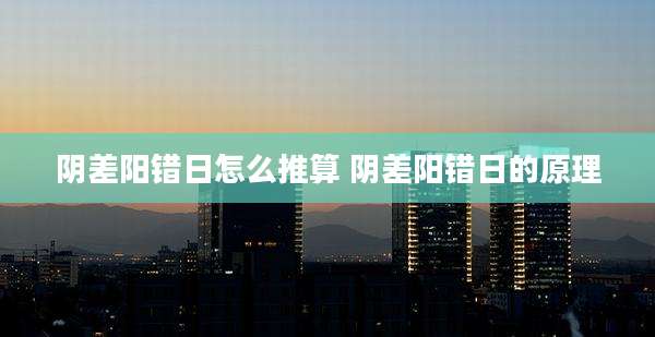阴差阳错日怎么推算 阴差阳错日的原理