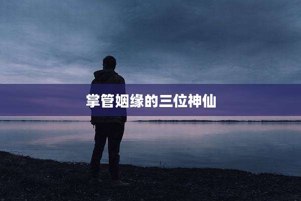 掌管姻缘的三位神仙