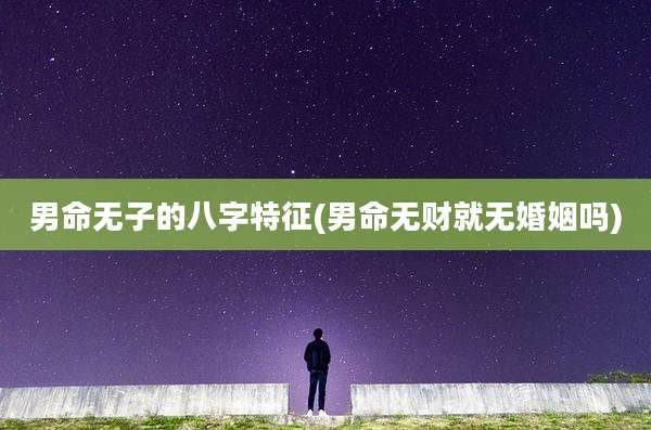 男命无子的八字特征(男命无财就无婚姻吗)