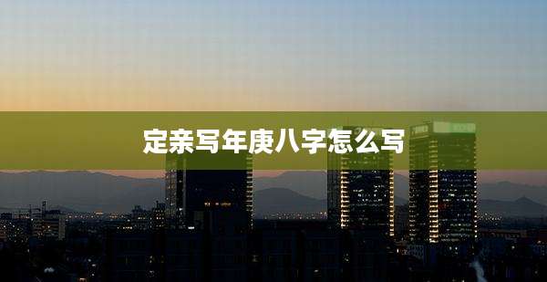 定亲写年庚八字怎么写