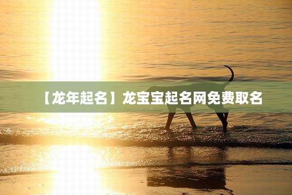 【龙年起名】龙宝宝起名网免费取名