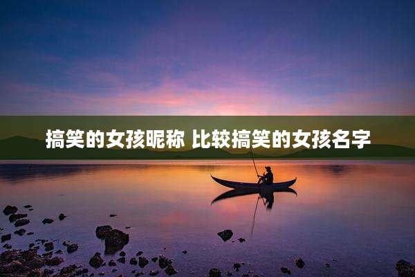 搞笑的女孩昵称 比较搞笑的女孩名字