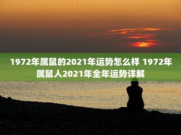 1972年属鼠的2021年运势怎么样 1972年属鼠人2021年全年运势详解