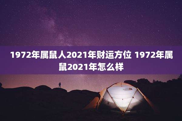 1972年属鼠人2021年财运方位 1972年属鼠2021年怎么样