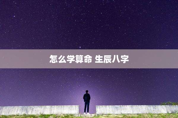 怎么学算命 生辰八字