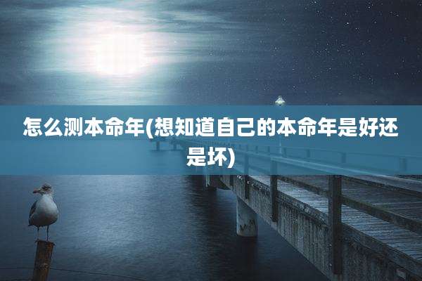怎么测本命年(想知道自己的本命年是好还是坏)