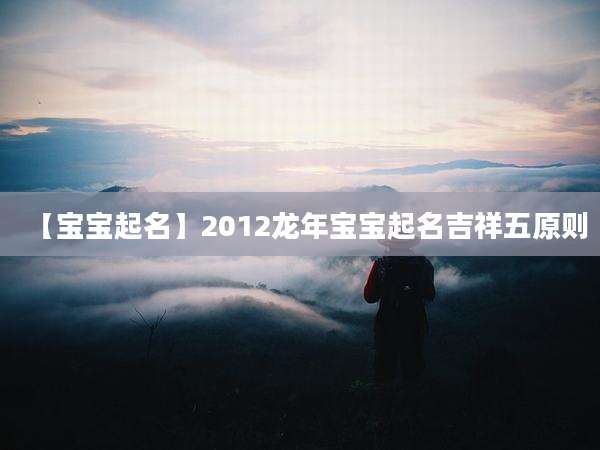【宝宝起名】2012龙年宝宝起名吉祥五原则