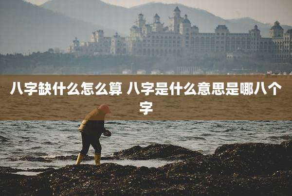 八字缺什么怎么算 八字是什么意思是哪八个字