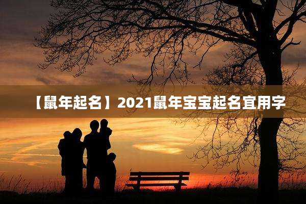 【鼠年起名】2021鼠年宝宝起名宜用字