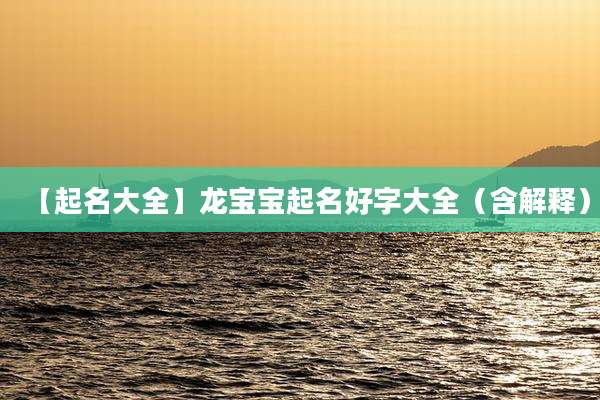 【起名大全】龙宝宝起名好字大全（含解释）
