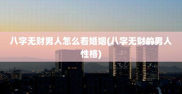 八字无财男人怎么看婚姻(八字无财的男人性格)