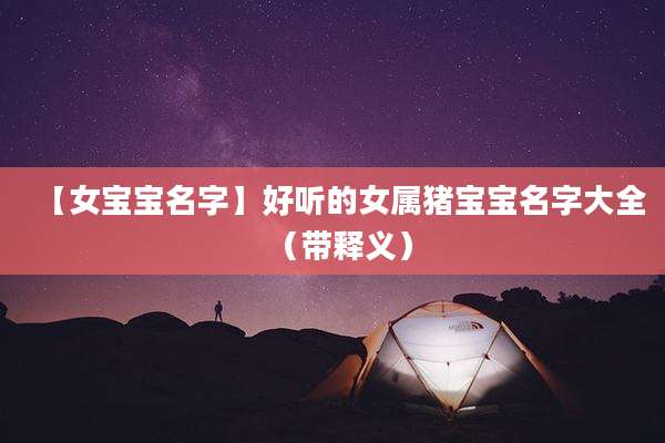 【女宝宝名字】好听的女属猪宝宝名字大全(带释义)