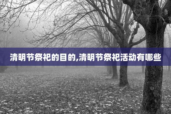 清明节祭祀的目的,清明节祭祀活动有哪些