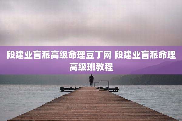 段建业盲派高级命理豆丁网 段建业盲派命理高级班教程
