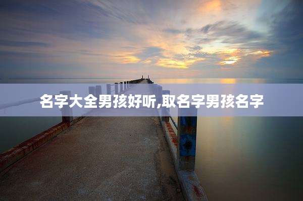 名字大全男孩好听,取名字男孩名字