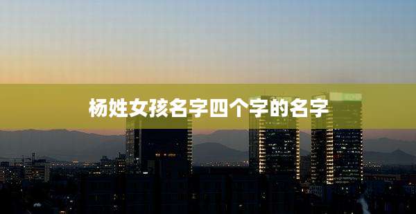 杨姓女孩名字四个字的名字