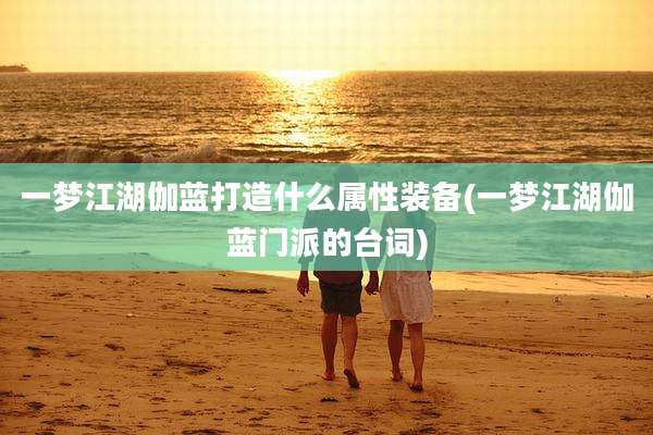 一梦江湖伽蓝打造什么属性装备(一梦江湖伽蓝门派的台词)