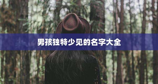 男孩独特少见的名字大全
