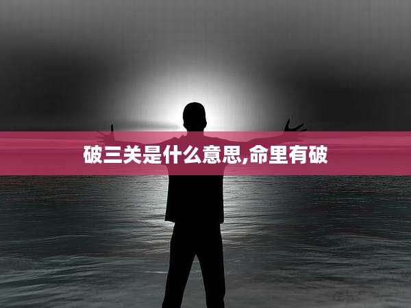 破三关是什么意思,命里有破